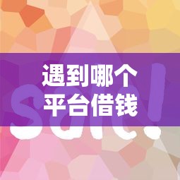 遇到哪个平台借钱最容易通过怎么办？或可尝试这8个借钱平台好