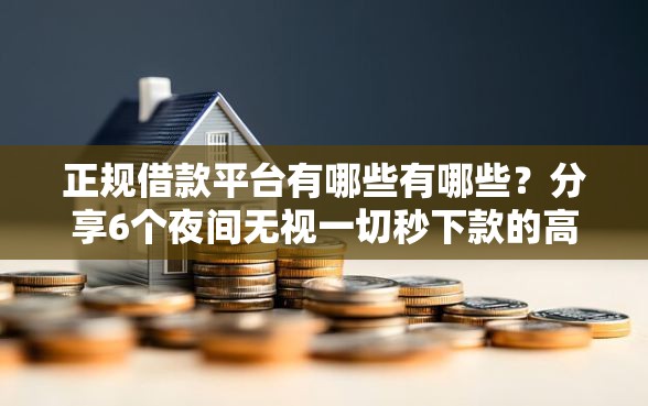 正规借款平台有哪些有哪些?分享6个夜间无视一切秒下款的高炮口子 正规借款平台有哪些有哪些?分享6个夜间无视一切秒下款的高炮口子
