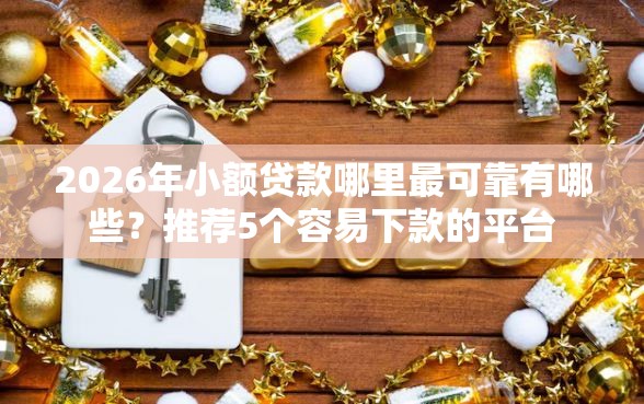 2026年小额贷款哪里最可靠有哪些?推荐5个容易下款的平台 2026年小额贷款哪里最可靠有哪些?推荐5个容易下款的平台