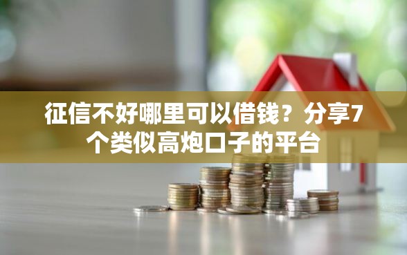 征信不好哪里可以借钱？分享7个类似高炮口子的平台