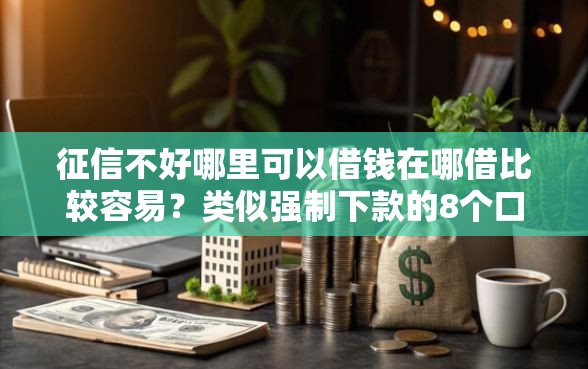 征信不好哪里可以借钱在哪借比较容易？类似强制下款的8个口子参考