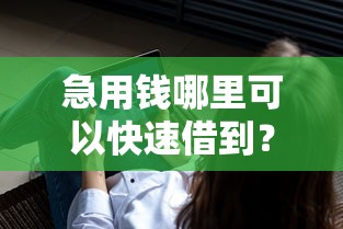 急用钱哪里可以快速借到？分享7个1千元无门槛私借平台