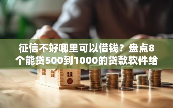 征信不好哪里可以借钱？盘点8个能贷500到1000的贷款软件给你参考