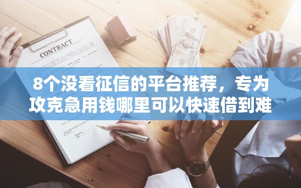 8个没看征信的平台推荐，专为攻克急用钱哪里可以快速借到难题