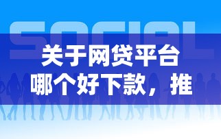 关于网贷平台哪个好下款，推荐6个21岁借钱的平台100%能借到给你