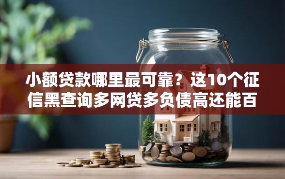 小额贷款哪里最可靠？这10个征信黑查询多网贷多负债高还能百分百下款平台值得一试