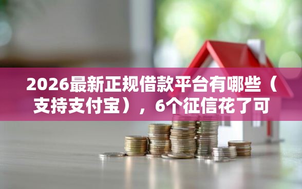 2026最新正规借款平台有哪些（支持支付宝），6个征信花了可以借钱的网贷口子无私分享
