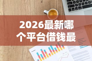 2026最新哪个平台借钱最容易通过，总结十个信用分贷款平台！