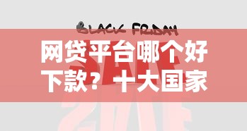 网贷平台哪个好下款？十大国家正规网贷平台推荐