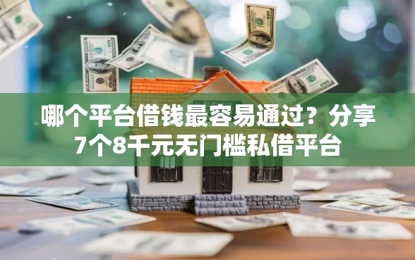 哪个平台借钱最容易通过？分享7个8千元无门槛私借平台