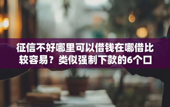 征信不好哪里可以借钱在哪借比较容易？类似强制下款的6个口子参考