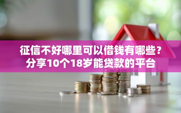 征信不好哪里可以借钱有哪些？分享10个18岁能贷款的平台