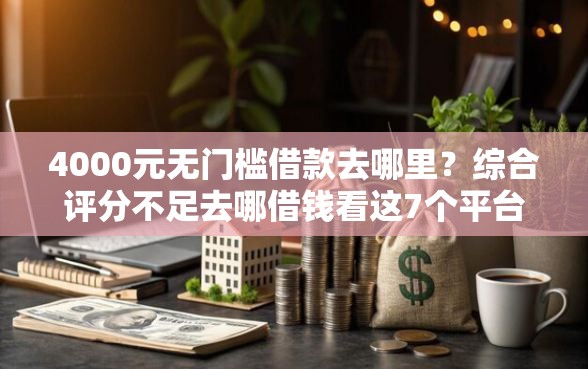 4000元无门槛借款去哪里？综合评分不足去哪借钱看这7个平台