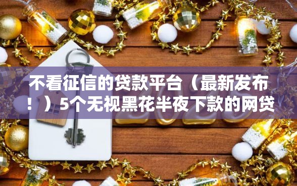 不看征信的贷款平台（最新发布！）5个无视黑花半夜下款的网贷软件