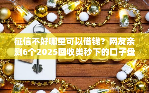 征信不好哪里可以借钱？网友亲测6个2025回收类秒下的口子盘点