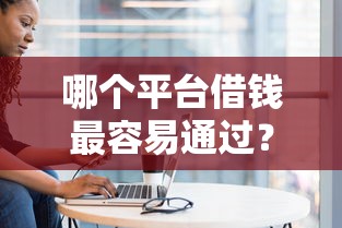 哪个平台借钱最容易通过？盘点最新8个黑户百分百不拒的2000借款口子