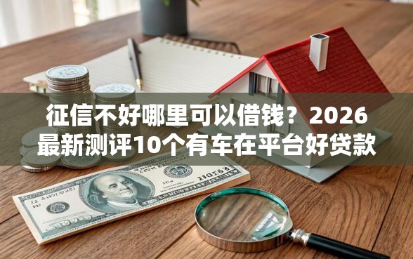 征信不好哪里可以借钱？2026最新测评10个有车在平台好贷款