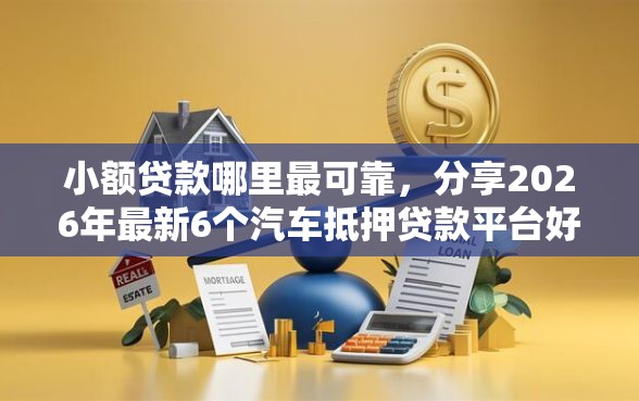 小额贷款哪里最可靠，分享2026年最新6个汽车抵押贷款平台好
