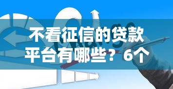 不看征信的贷款平台有哪些？6个安全小额贷款平台推荐给你