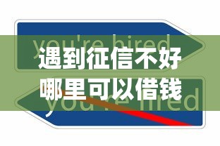 遇到征信不好哪里可以借钱怎么办？或可尝试这8个可以不看征信就能下款的app