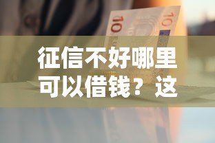征信不好哪里可以借钱？这8个急用钱5000快审快贷无需征信口子可以试试