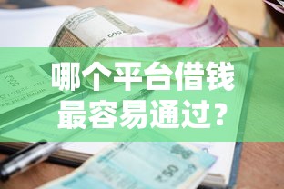 哪个平台借钱最容易通过？10个靠谱征信很差能贷款的平台推荐