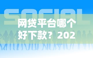 网贷平台哪个好下款？2026最新测评10个大型贷款平台