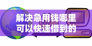解决急用钱哪里可以快速借到的5个有那些贷款平台不需要看征信分享