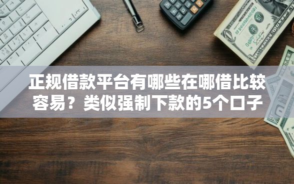 正规借款平台有哪些在哪借比较容易？类似强制下款的5个口子参考