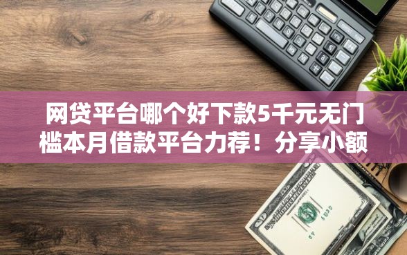 网贷平台哪个好下款5千元无门槛本月借款平台力荐！分享小额网贷口子5千元无门槛借款