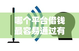 哪个平台借钱最容易通过有哪些？分享5个平台借钱容易通过不看负债