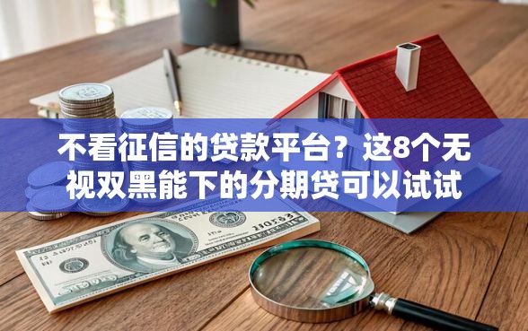 不看征信的贷款平台？这8个无视双黑能下的分期贷可以试试