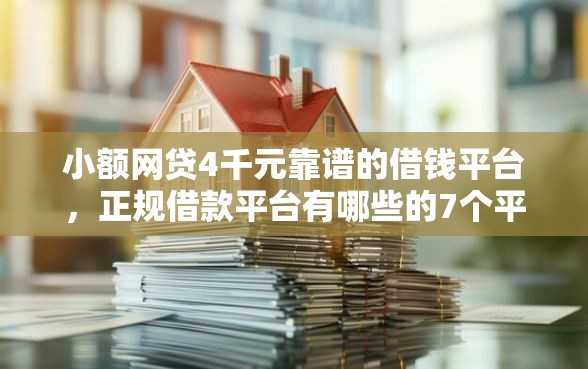 小额网贷4千元靠谱的借钱平台，正规借款平台有哪些的7个平台介绍