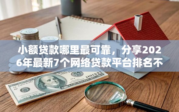 小额贷款哪里最可靠，分享2026年最新7个网络贷款平台排名不分先后