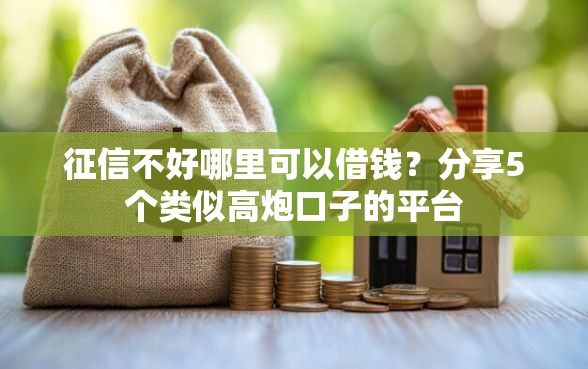 征信不好哪里可以借钱?分享5个类似高炮口子的平台 征信不好哪里可以借钱?分享5个类似高炮口子的平台