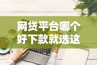 网贷平台哪个好下款就选这5个4000元无视综合评分不足必下款口子 网贷平台哪个好下款就选这5个4000元无视综合评分不足必下款口子