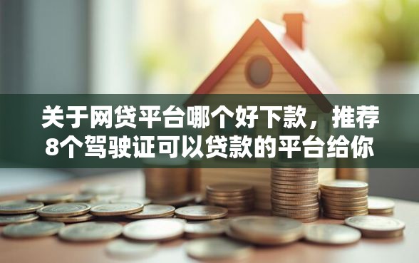 关于网贷平台哪个好下款，推荐8个驾驶证可以贷款的平台给你