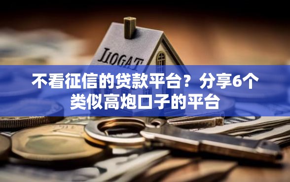 不看征信的贷款平台？分享6个类似高炮口子的平台