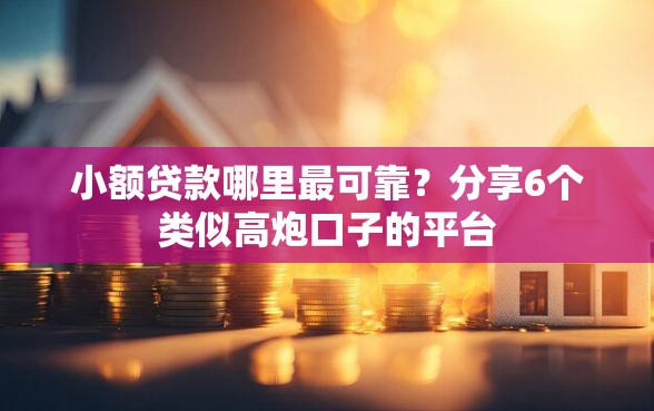 小额贷款哪里最可靠？分享6个类似高炮口子的平台