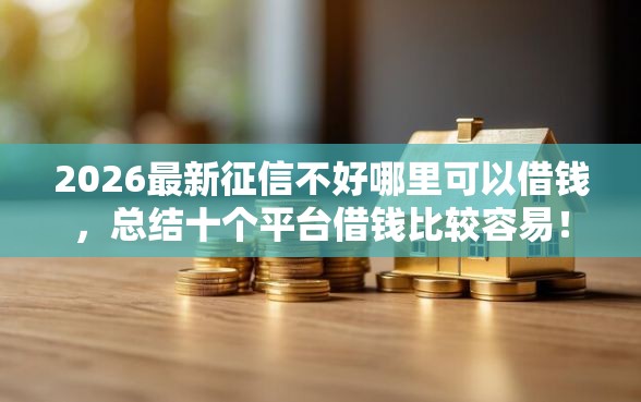 2026最新征信不好哪里可以借钱，总结十个平台借钱比较容易！