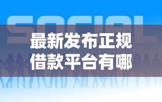 最新发布正规借款平台有哪些，私人借钱8千元有这8个渠道