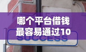 哪个平台借钱最容易通过10000元无门槛本月借款平台力荐！分享小额网贷口子10000元无门槛借款