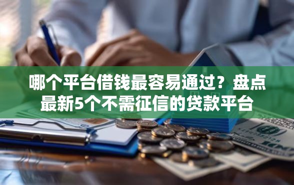 哪个平台借钱最容易通过？盘点最新5个不需征信的贷款平台