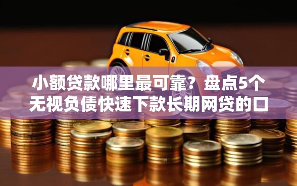 小额贷款哪里最可靠？盘点5个无视负债快速下款长期网贷的口子给你参考