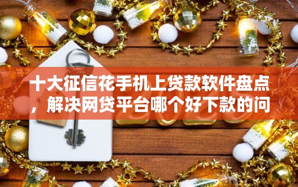 十大征信花手机上贷款软件盘点，解决网贷平台哪个好下款的问题