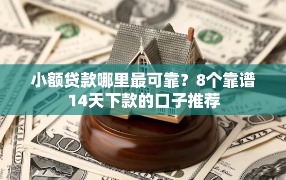 小额贷款哪里最可靠？8个靠谱14天下款的口子推荐