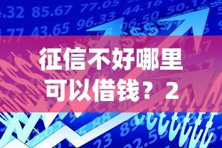 征信不好哪里可以借钱？2000元无门槛借款平台推荐，8个黑户可以做大额贷款app盘点
