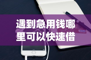 遇到急用钱哪里可以快速借到怎么办？或可尝试这6个手机可以临时借钱的app