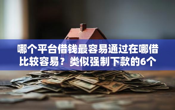 哪个平台借钱最容易通过在哪借比较容易？类似强制下款的6个口子参考