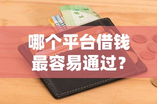 哪个平台借钱最容易通过？5个支持下款到微信的无视黑白无视征信申请就下款的口子
